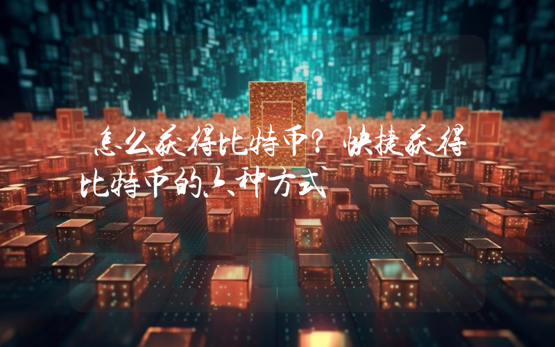 怎么获得比特币？快捷获得比特币的六种方式