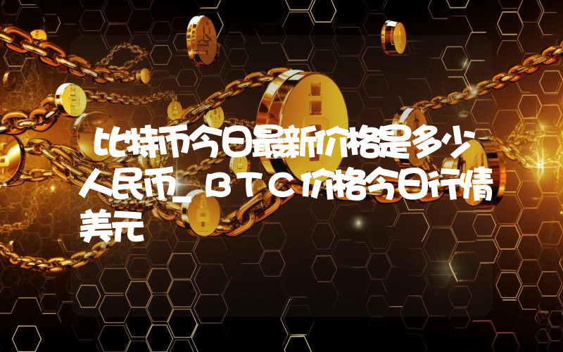 比特币今日最新价格是多少人民币_BTC价格今日行情美元