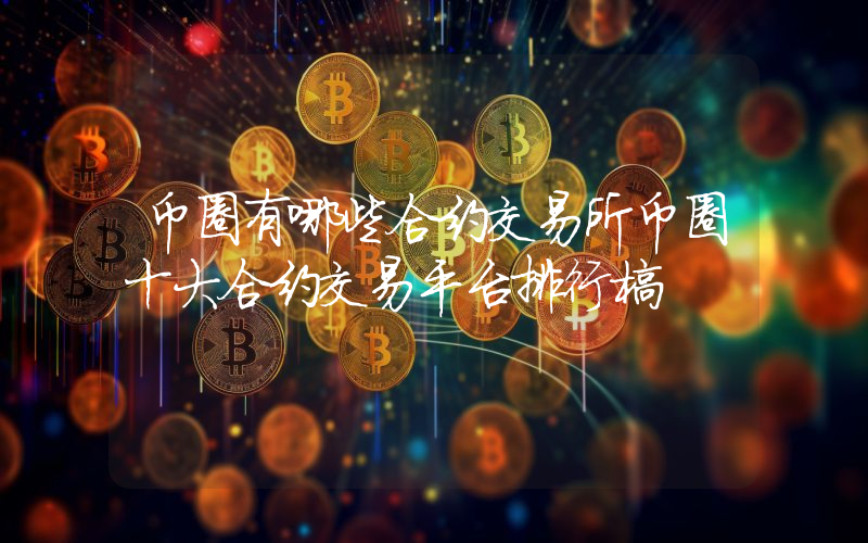 币圈有哪些合约交易所币圈十大合约交易平台排行榜