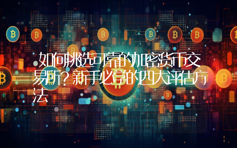 如何挑选可靠的加密货币交易所？新手必学的四大评估方法