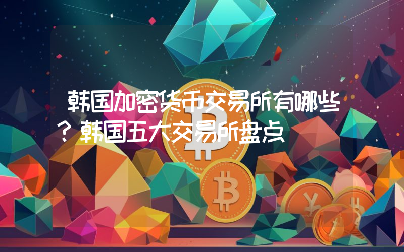 韩国加密货币交易所有哪些？韩国五大交易所盘点