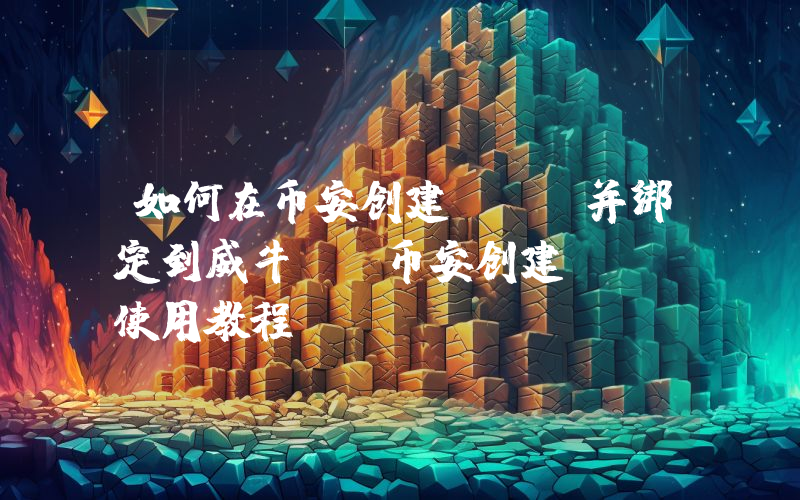 如何在币安创建API并绑定到威牛AI币安创建API使用教程