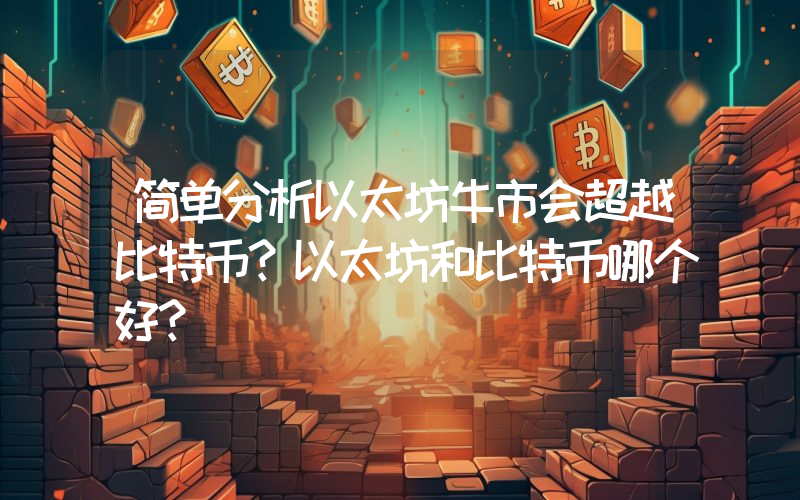 简单分析以太坊牛市会超越比特币？以太坊和比特币哪个好？