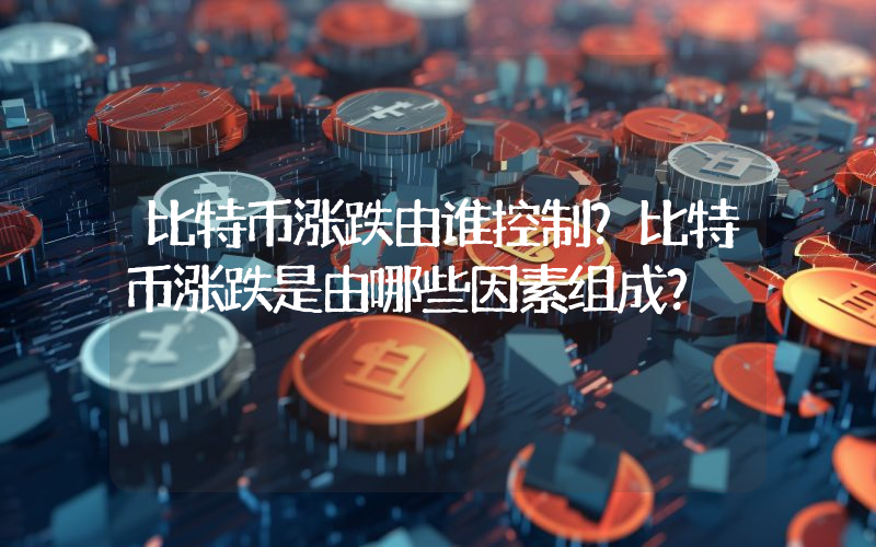 比特币涨跌由谁控制？比特币涨跌是由哪些因素组成？
