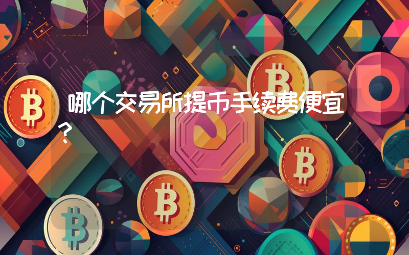 哪个交易所提币手续费便宜？