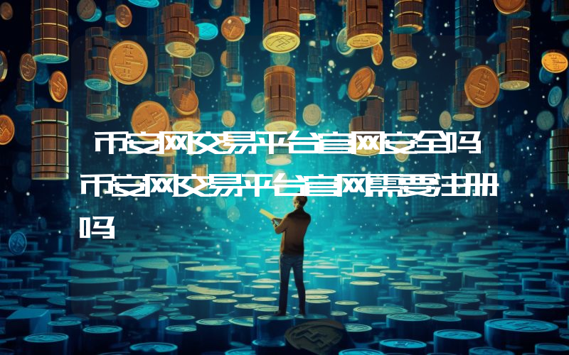 币安网交易平台官网安全吗币安网交易平台官网需要注册吗