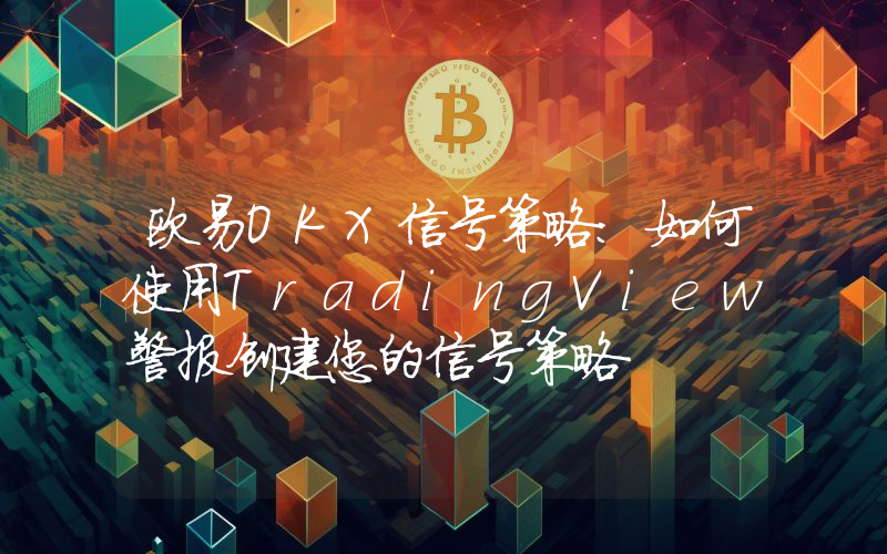 欧易OKX信号策略：如何使用TradingView警报创建您的信号策略