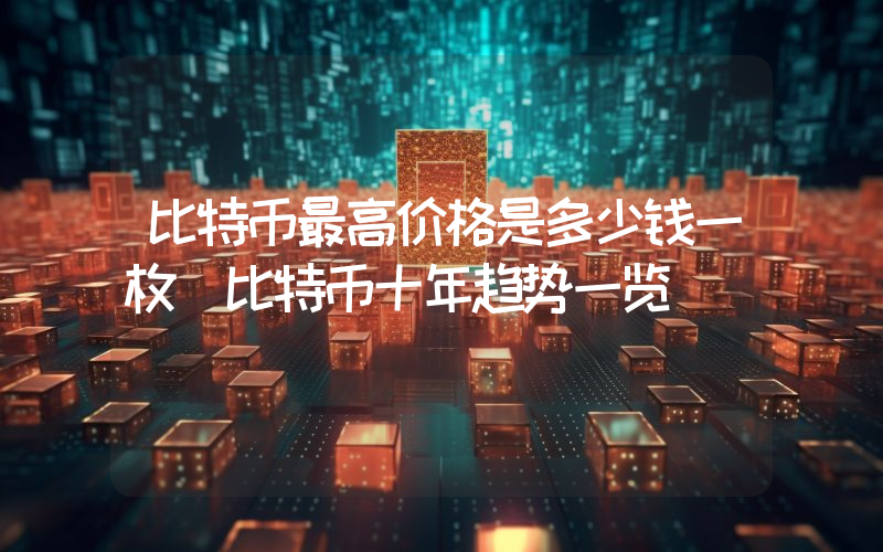 比特币最高价格是多少钱一枚 比特币十年趋势一览