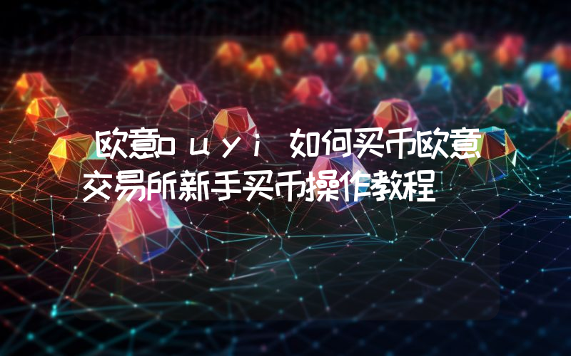 欧意ouyi如何买币欧意交易所新手买币操作教程