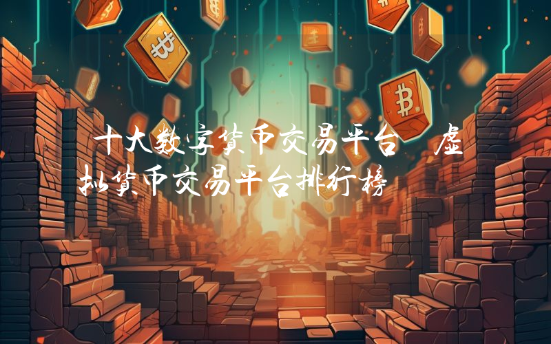 十大数字货币交易平台 虚拟货币交易平台排行榜