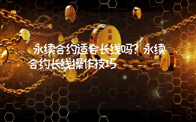 永续合约适合长线吗？永续合约长线操作技巧