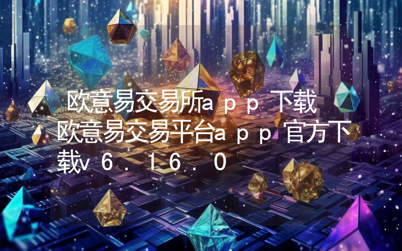 欧意易交易所app下载 欧意易交易平台app官方下载v6.16.0