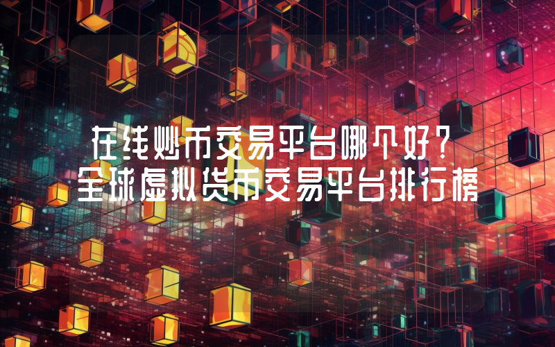 在线炒币交易平台哪个好？全球虚拟货币交易平台排行榜