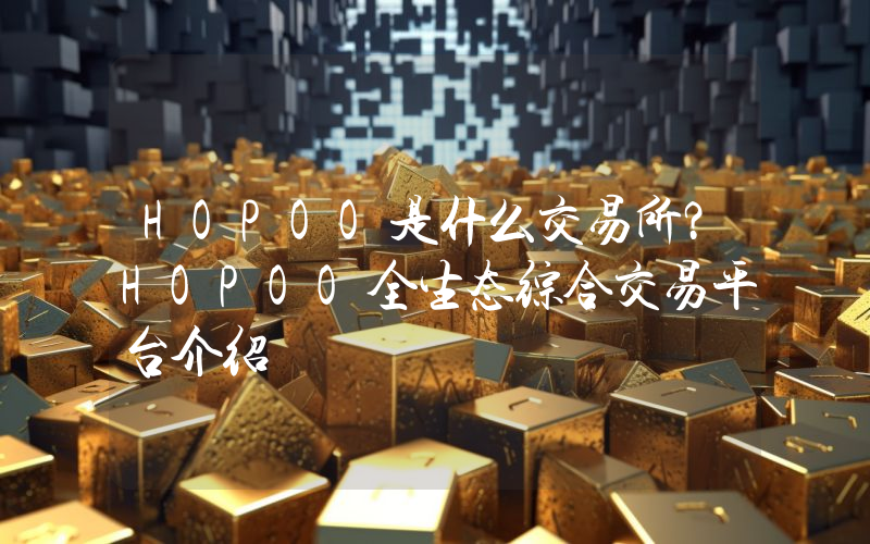 HOPOO是什么交易所？HOPOO全生态综合交易平台介绍