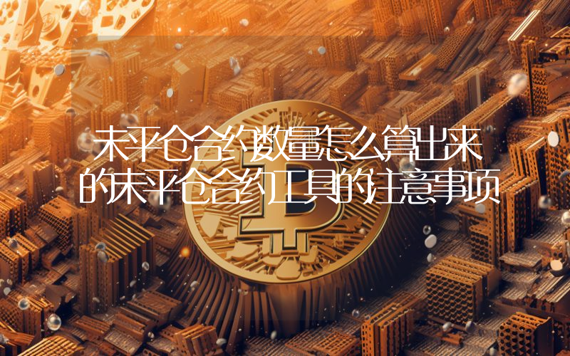 未平仓合约数量怎么算出来的未平仓合约工具的注意事项