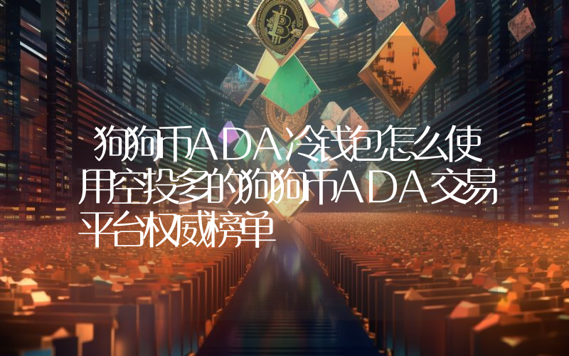狗狗币ADA冷钱包怎么使用空投多的狗狗币ADA交易平台权威榜单