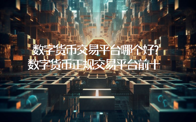 数字货币交易平台哪个好？数字货币正规交易平台前十