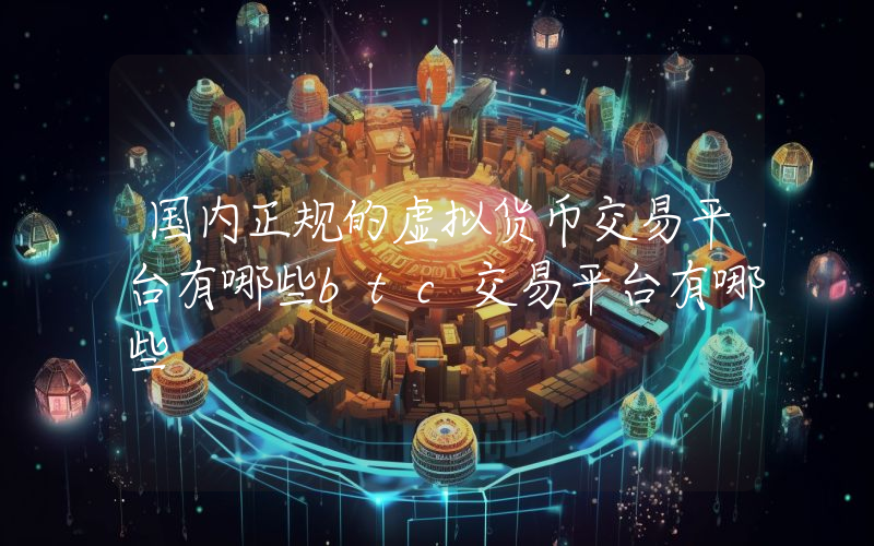 国内正规的虚拟货币交易平台有哪些btc交易平台有哪些