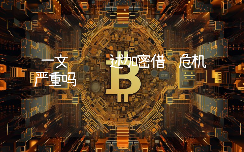 一文详细阐述加密借贷危机严重吗