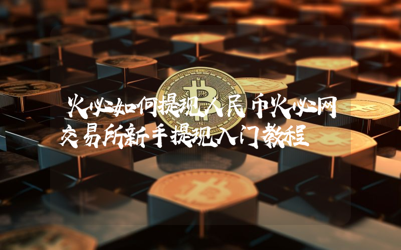 火必如何提现人民币火必网交易所新手提现入门教程