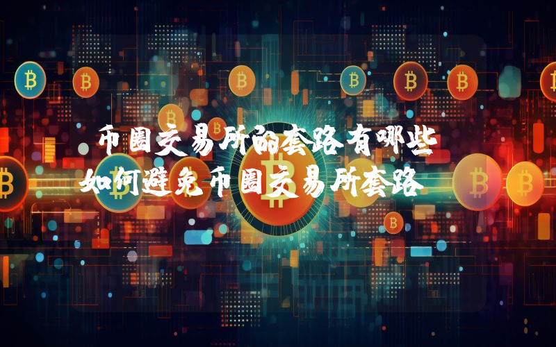 币圈交易所的套路有哪些？如何避免币圈交易所套路？