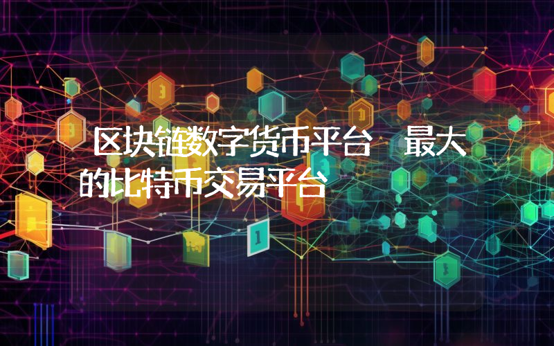 区块链数字货币平台 最大的比特币交易平台