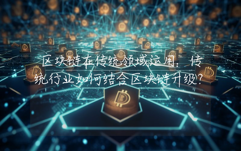 区块链在传统领域运用：传统行业如何结合区块链升级？