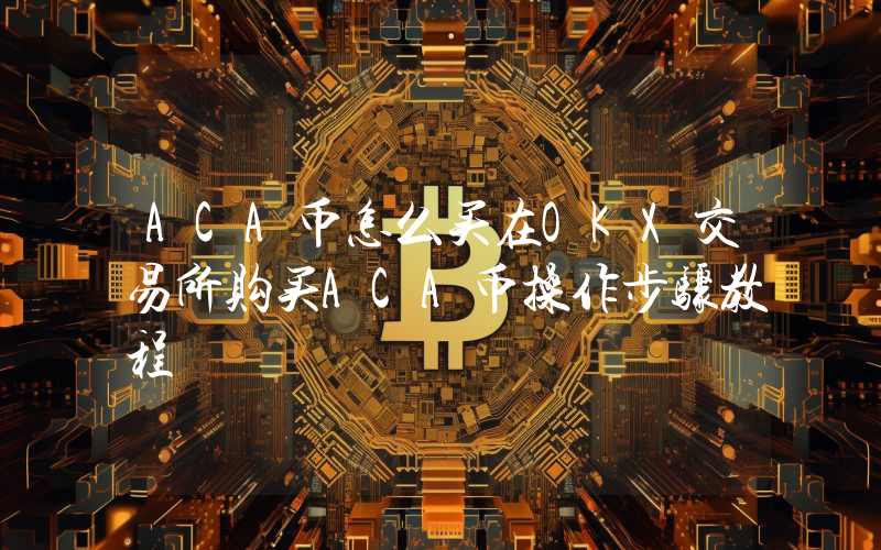 ACA币怎么买在OKX交易所购买ACA币操作步骤教程