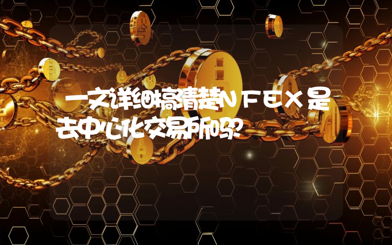 一文详细搞清楚NFEX是去中心化交易所吗？