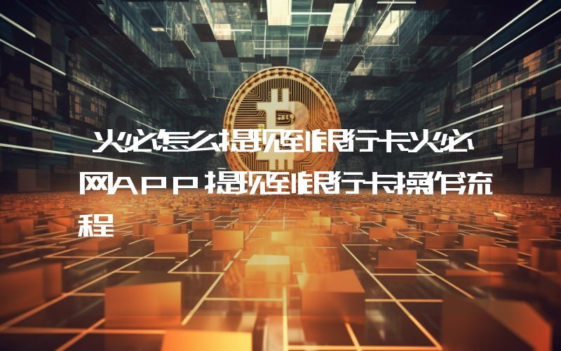火必怎么提现到银行卡火必网APP提现到银行卡操作流程