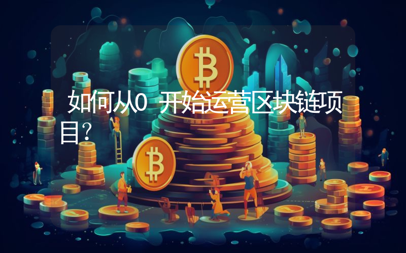 如何从0开始运营区块链项目？