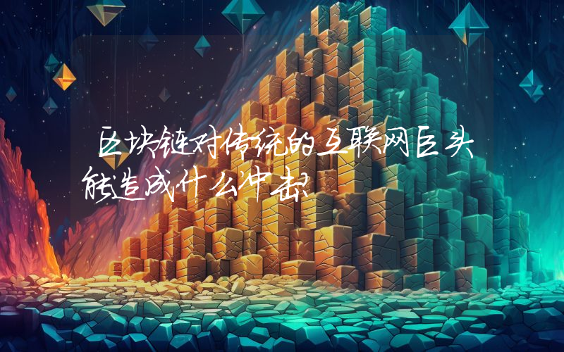 区块链对传统的互联网巨头能造成什么冲击？