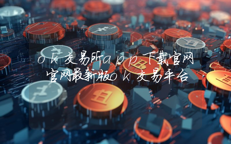 ok交易所app下载官网 官网最新版ok交易平台