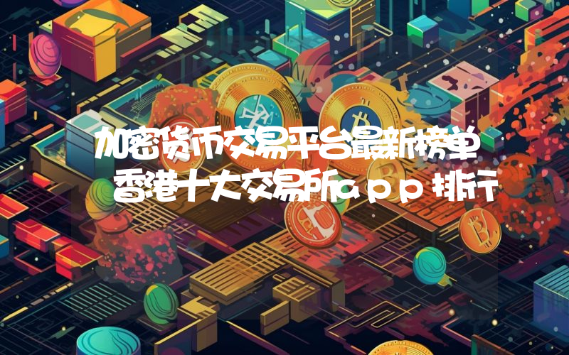 加密货币交易平台最新榜单 香港十大交易所app排行