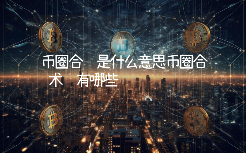 币圈合约是什么意思币圈合约术语有哪些