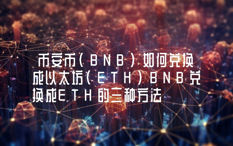 币安币(BNB)如何兑换成以太坊(ETH)BNB兑换成ETH的三种方法