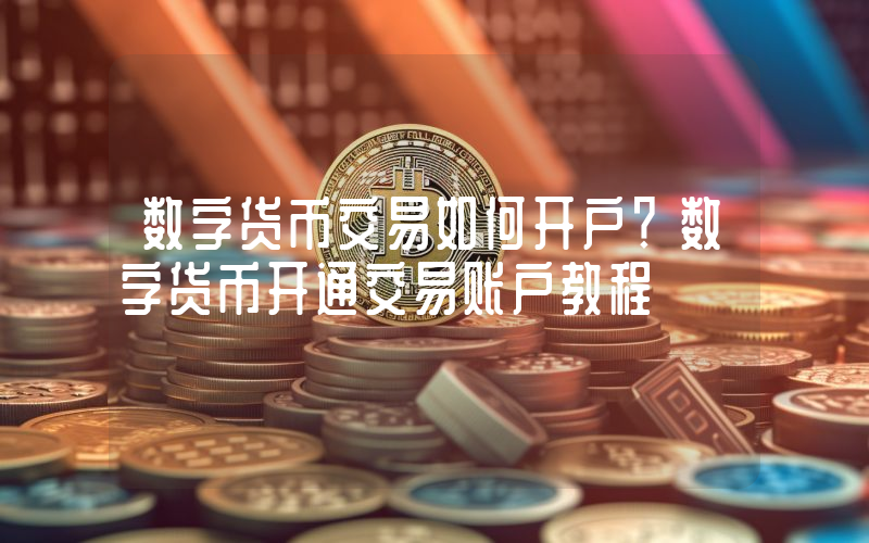 数字货币交易如何开户？数字货币开通交易账户教程