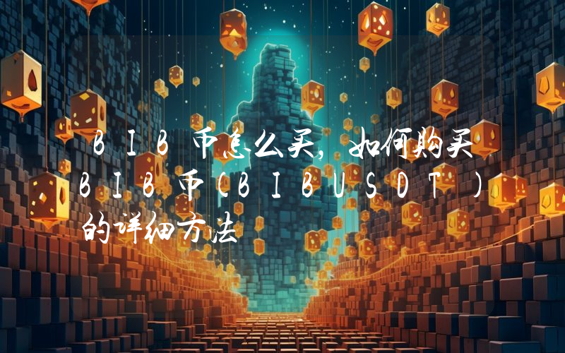 BIB币怎么买，如何购买BIB币(BIBUSDT)的详细方法