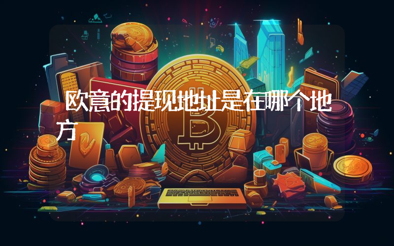 欧意的提现地址是在哪个地方