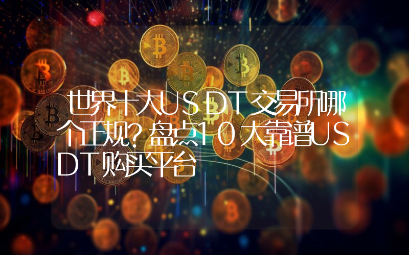 世界十大USDT交易所哪个正规？盘点10大靠谱USDT购买平台