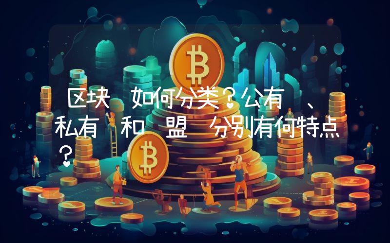 区块链如何分类？公有链、私有链和联盟链分别有何特点？