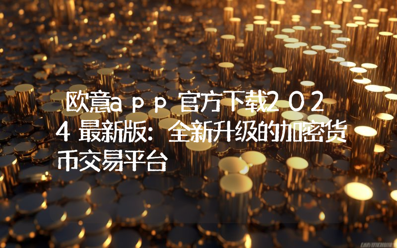 欧意app官方下载2024最新版：全新升级的加密货币交易平台