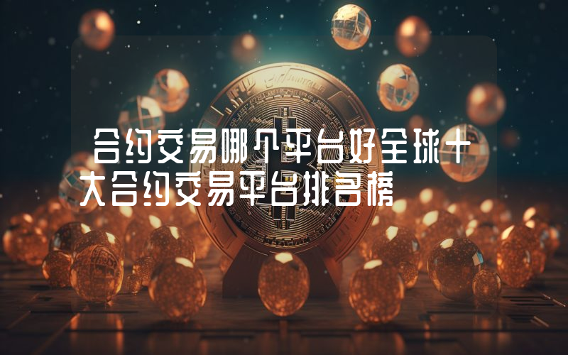 合约交易哪个平台好全球十大合约交易平台排名榜