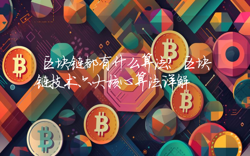 区块链都有什么算法？区块链技术六大核心算法详解