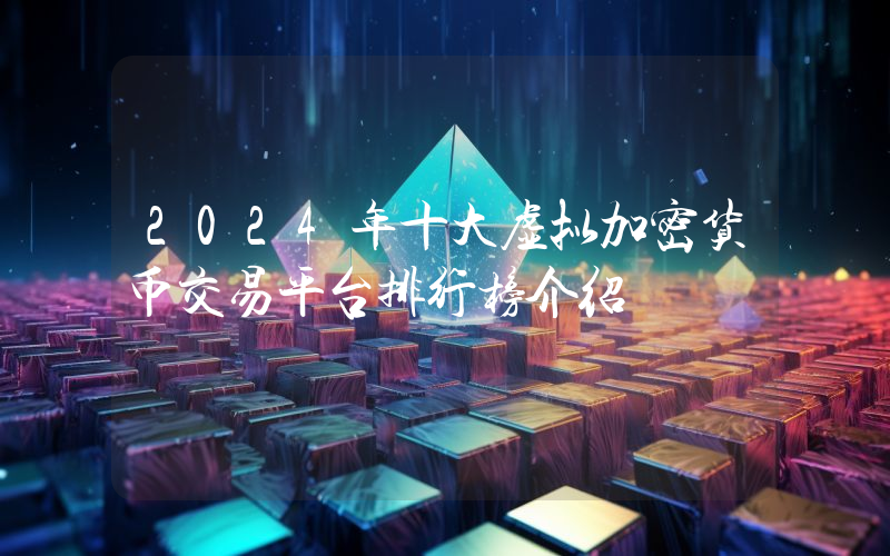 2024年十大虚拟加密货币交易平台排行榜介绍