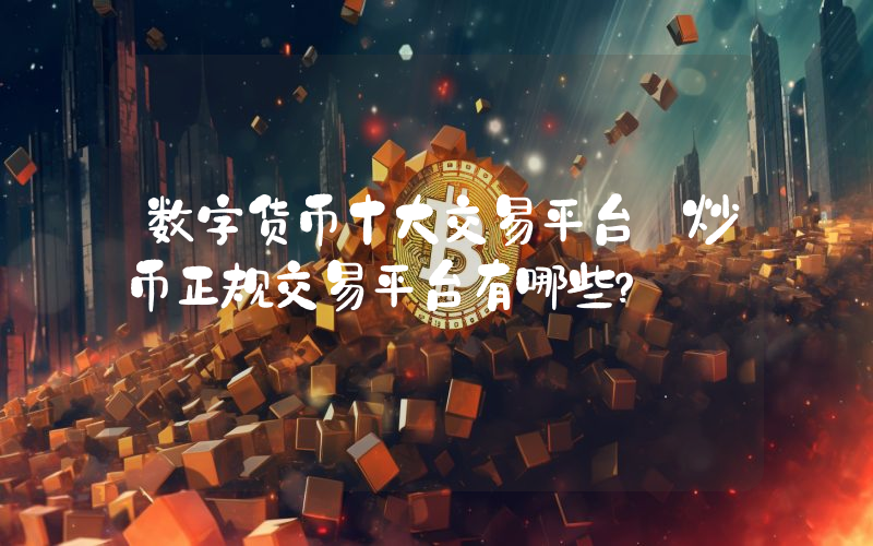 数字货币十大交易平台 炒币正规交易平台有哪些？