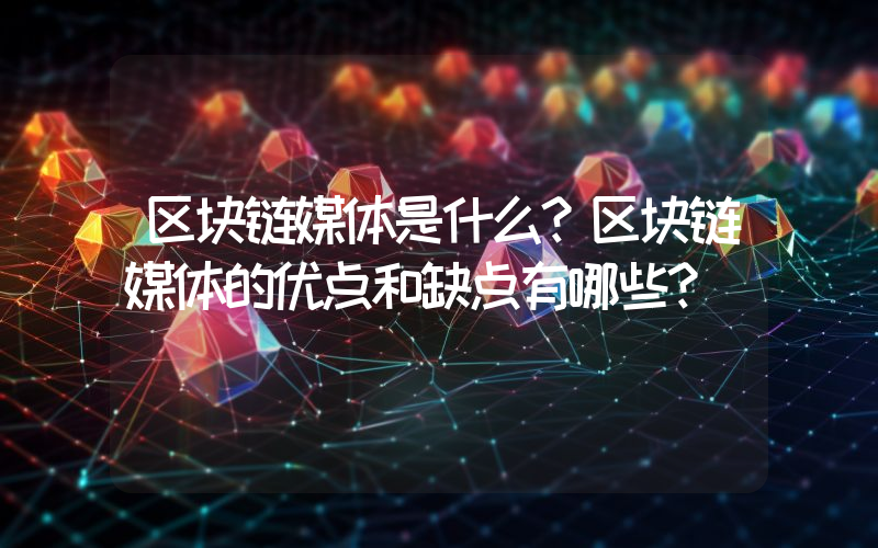 区块链媒体是什么？区块链媒体的优点和缺点有哪些？