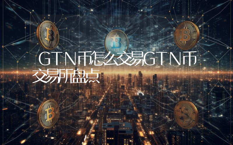 GTN币怎么交易GTN币交易所盘点