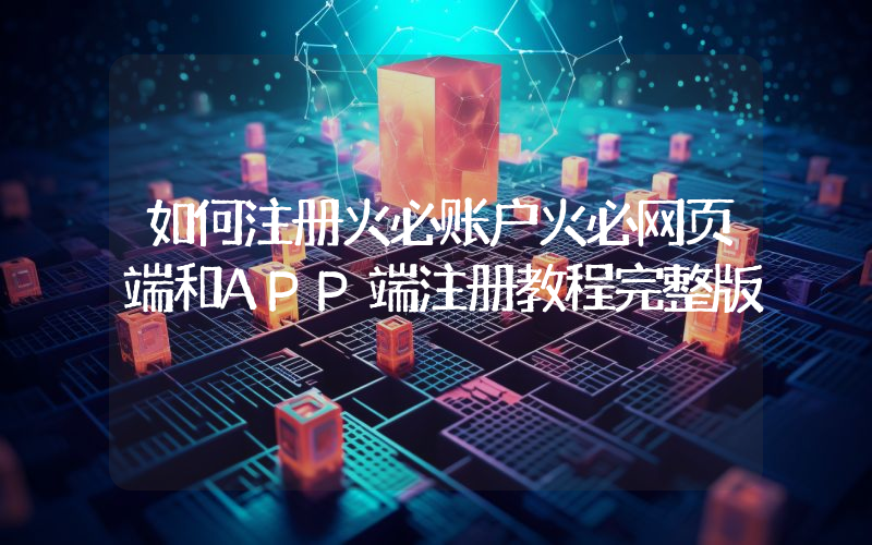 如何注册火必账户火必网页端和APP端注册教程完整版