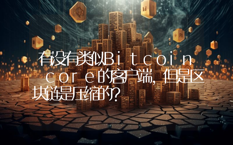 有没有类似Bitcoin core的客户端，但是区块链是压缩的？